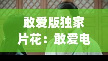敢爱版独家片花：敢爱电视剧精彩片段 