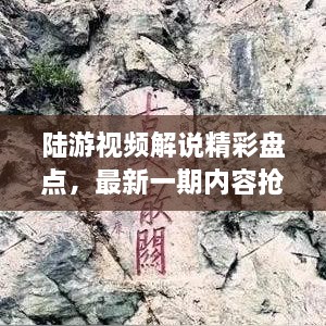 陆游视频解说精彩盘点，最新一期内容抢先看