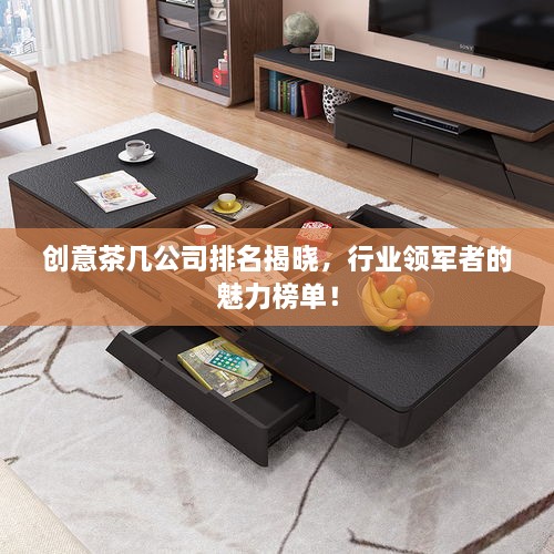 创意茶几公司排名揭晓，行业领军者的魅力榜单！