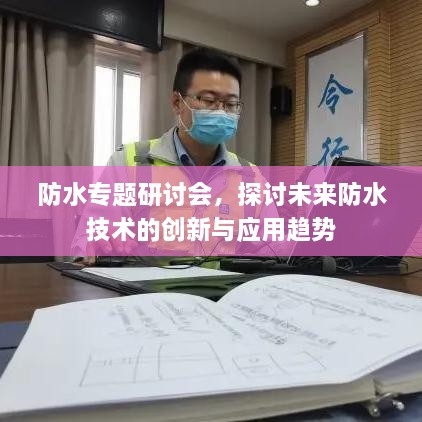 防水专题研讨会，探讨未来防水技术的创新与应用趋势