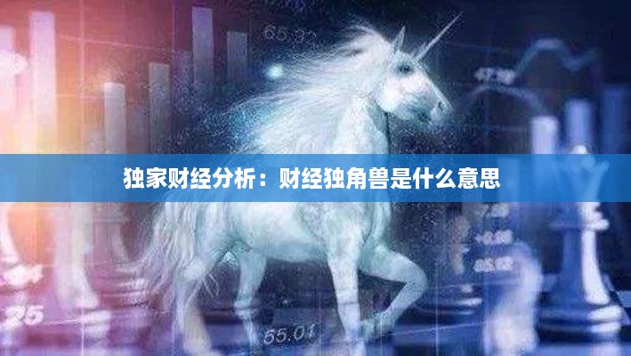 独家财经分析：财经独角兽是什么意思 
