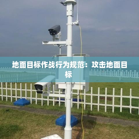 地面目标作战行为规范：攻击地面目标 