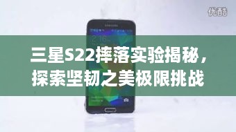 三星S22摔落实验揭秘，探索坚韧之美极限挑战