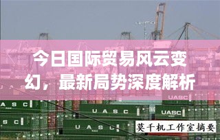 今日国际贸易风云变幻，最新局势深度解析