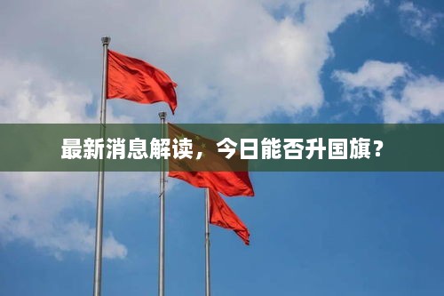 最新消息解读，今日能否升国旗？