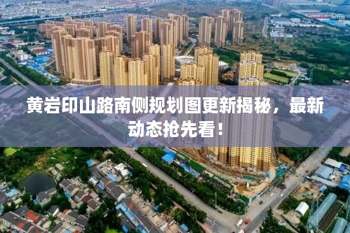 黄岩印山路南侧规划图更新揭秘，最新动态抢先看！