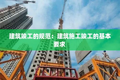 建筑竣工的规范：建筑施工竣工的基本要求 