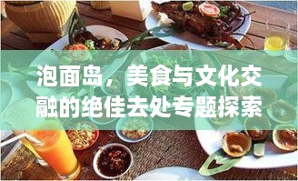 泡面岛，美食与文化交融的绝佳去处专题探索