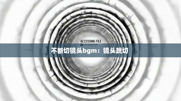 不断切镜头bgm：镜头跳切 