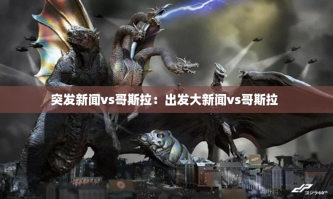 突发新闻vs哥斯拉：出发大新闻vs哥斯拉 