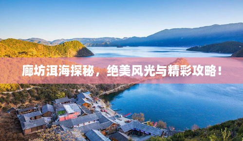 廊坊洱海探秘，绝美风光与精彩攻略！