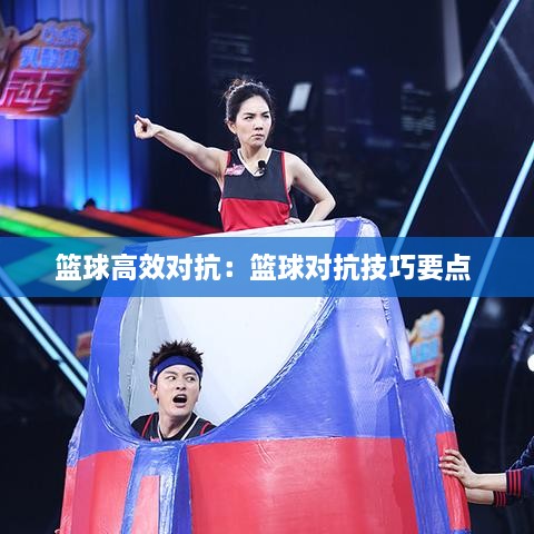 篮球高效对抗：篮球对抗技巧要点 