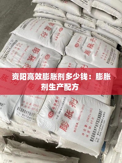 资阳高效膨胀剂多少钱：膨胀剂生产配方 