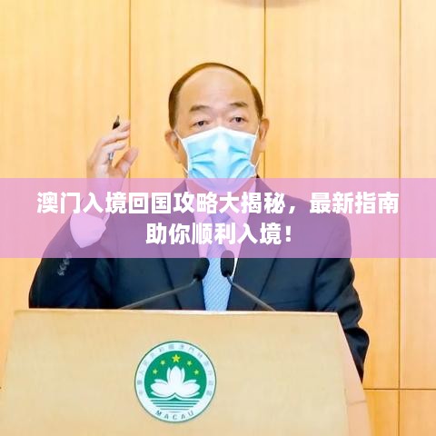 澳门入境回国攻略大揭秘，最新指南助你顺利入境！