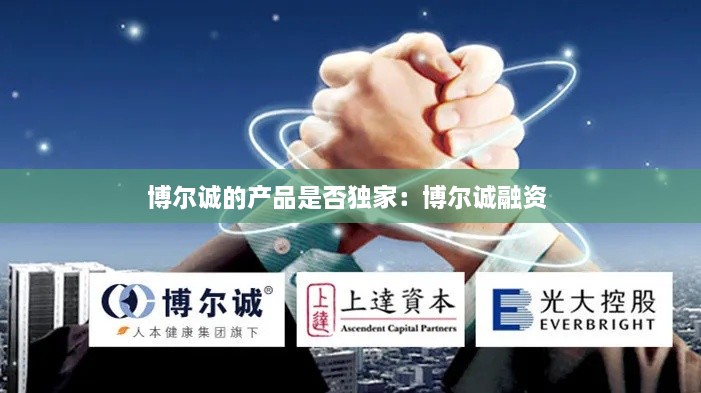 博尔诚的产品是否独家：博尔诚融资 