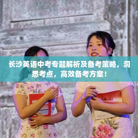 长沙英语中考专题解析及备考策略，洞悉考点，高效备考方案！