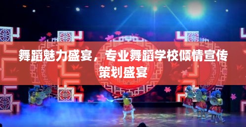 舞蹈魅力盛宴，专业舞蹈学校倾情宣传策划盛宴