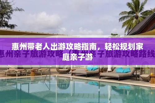 惠州带老人出游攻略指南，轻松规划家庭亲子游
