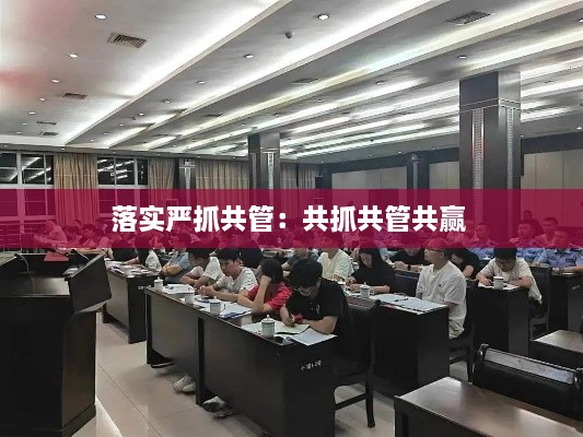落实严抓共管：共抓共管共赢 