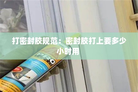 打密封胶规范：密封胶打上要多少小时用 