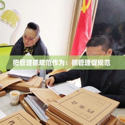 把管理抓规范作为：抓管理促规范 