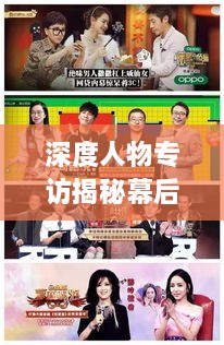 深度人物专访揭秘幕后故事，不为人知的背后故事
