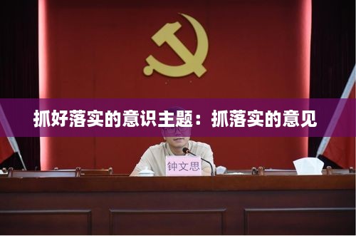 抓好落实的意识主题：抓落实的意见 