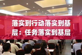落实到行动落实到基层：任务落实到基层 