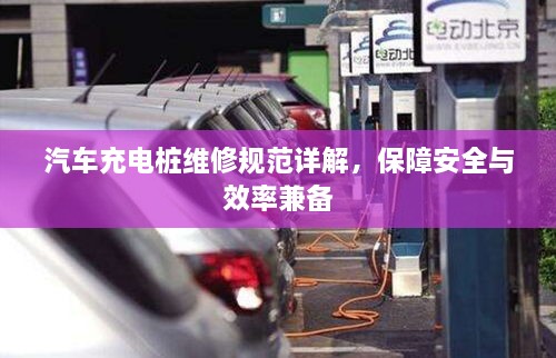 汽车充电桩维修规范详解，保障安全与效率兼备