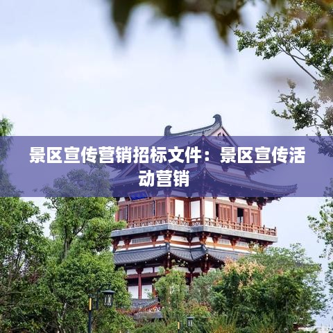 景区宣传营销招标文件：景区宣传活动营销 