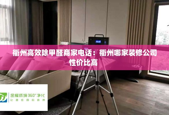 衢州高效除甲醛商家电话：衢州哪家装修公司性价比高 