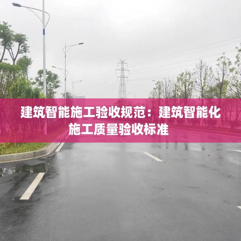 建筑智能施工验收规范：建筑智能化施工质量验收标准 