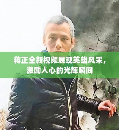 蒋正全新视频展现英雄风采，激励人心的光辉瞬间