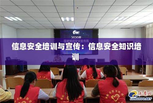 信息安全培训与宣传：信息安全知识培训 