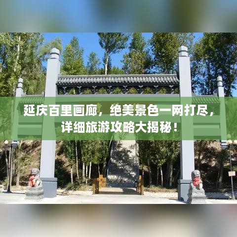 延庆百里画廊，绝美景色一网打尽，详细旅游攻略大揭秘！