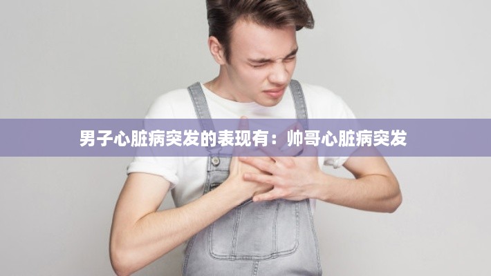 男子心脏病突发的表现有：帅哥心脏病突发 