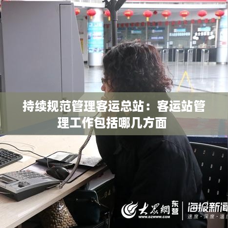 持续规范管理客运总站：客运站管理工作包括哪几方面 