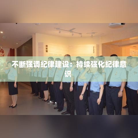 不断强调纪律建设：持续强化纪律意识 