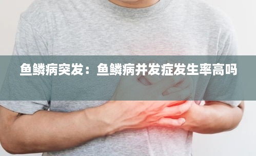 鱼鳞病突发：鱼鳞病并发症发生率高吗 