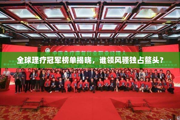 全球理疗冠军榜单揭晓，谁领风骚独占鳌头？
