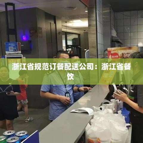 浙江省规范订餐配送公司：浙江省餐饮 