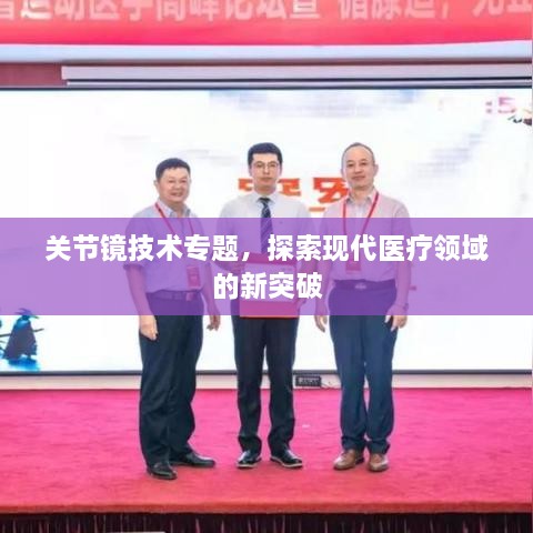 关节镜技术专题，探索现代医疗领域的新突破
