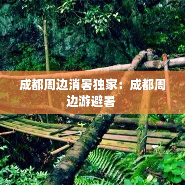 成都周边消暑独家：成都周边游避暑 