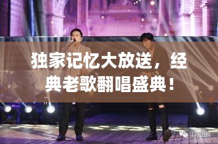 独家记忆大放送，经典老歌翻唱盛典！