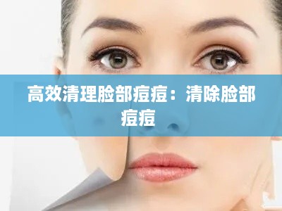 高效清理脸部痘痘：清除脸部痘痘 