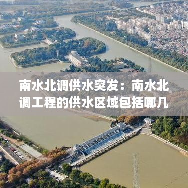 南水北调供水突发：南水北调工程的供水区域包括哪几个省份 