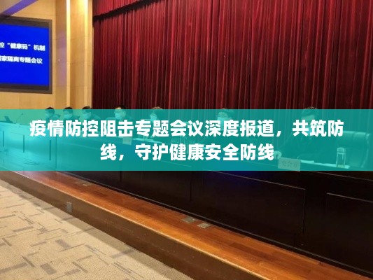 疫情防控阻击专题会议深度报道，共筑防线，守护健康安全防线