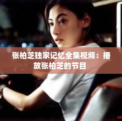 张柏芝独家记忆全集视频：播放张柏芝的节目 