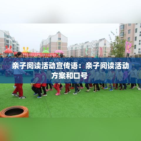 亲子阅读活动宣传语：亲子阅读活动方案和口号 