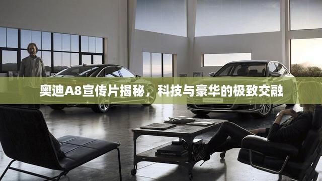 奥迪A8宣传片揭秘，科技与豪华的极致交融
